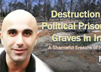 Iran’s regime destroys political prisoners’ graves to erase 1980s massacre evidence, violating human rights.