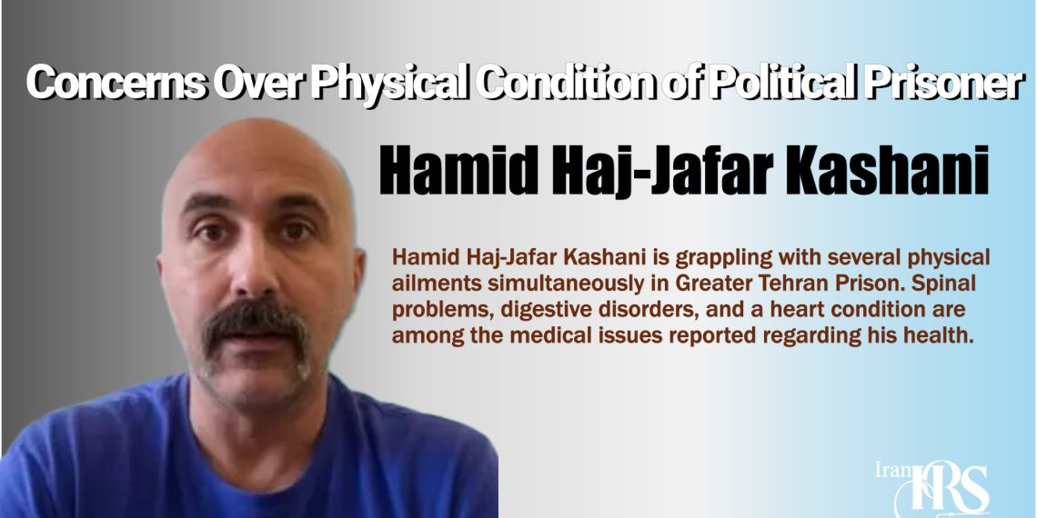 Denial of Medical Treatment for Hamid Haj-Jafar Kashani in Greater Tehran Prison; Concerns Over Physical Condition of Political Prisoner
