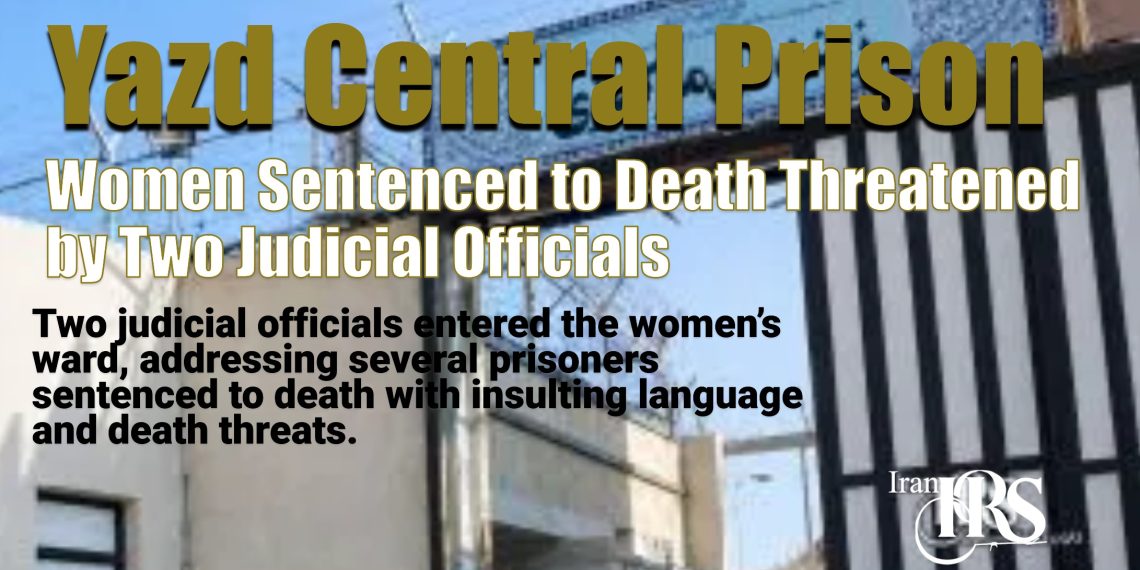 Yazd Prison: Women Sentenced to Death Threatened by Two Judicial Officials; Deterioration of Several Prisoners' Health