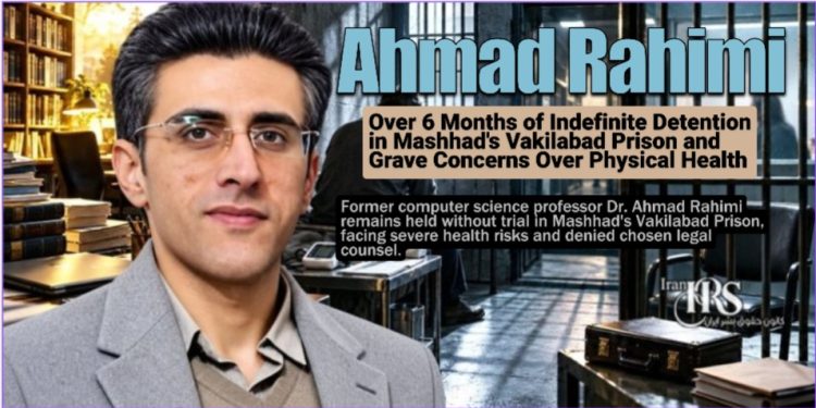 Ahmad Rahimi Over 6 Months of Indefinite Detention in Mashhad's Vakilabad Prison and Grave Concerns Over Physical Health