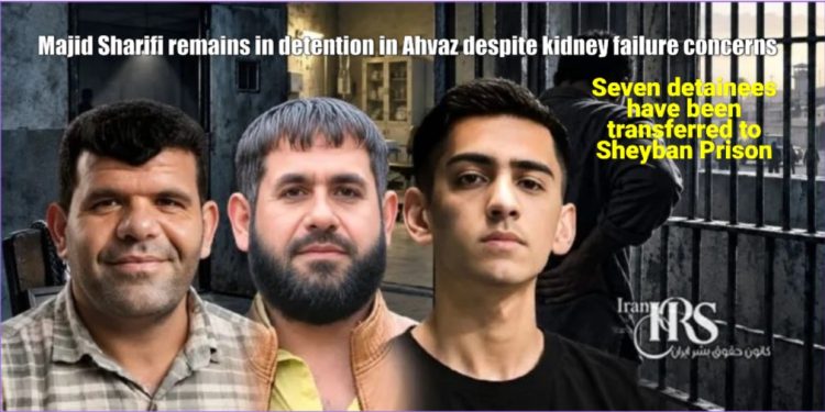 Majid Sharifi remains in detention in Ahvaz despite kidney failure concerns. Seven detainees from Kuye Mash'ali have been transferred to Sheyban Prison.