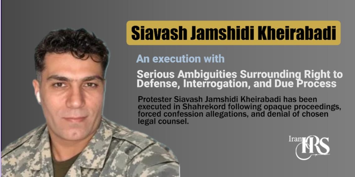 Execution of Siavash Jamshidi Kheirabadi; Serious Ambiguities Surrounding Right to Defense, Interrogation, and Due Process